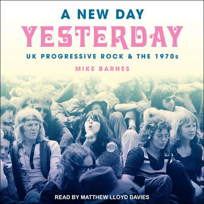 A New Day Yesterday: UK Progressive Rock & The 1970s Audiobook, by Mike Barnes