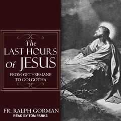 The Last Hours of Jesus: From Gethsemane to Golgotha Audiobook, by Ralph Gorman