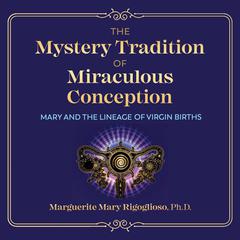 The Mystery Tradition of Miraculous Conception: Mary and the Lineage of Virgin Births Audiobook, by 