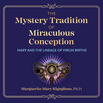 The Mystery Tradition of Miraculous Conception: Mary and the Lineage of Virgin Births Audiobook, by Marguerite Mary Rigoglioso