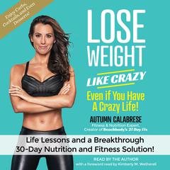 Lose Weight Like Crazy Even If You Have a Crazy Life!: Life Lessons and a Breakthrough 30-Day Nutrition and Fitness Solution! Audiobook, by Autumn Calabrese