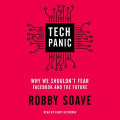 Tech Panic: Why We Shouldn’t Fear Facebook and the Future Audiobook, by Robby Soave