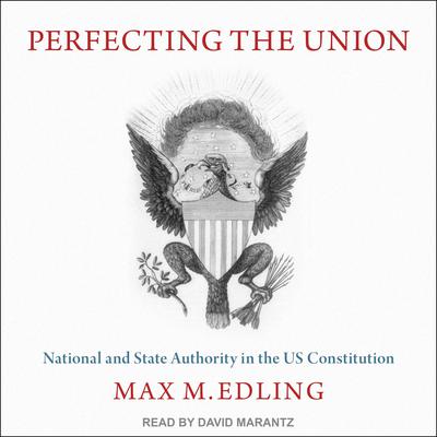 Perfecting the Union: National and State Authority in the US Constitution Audiobook, by Max M. Edling