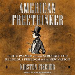 American Freethinker: Elihu Palmer and the Struggle for Religious Freedom in the New Nation Audiobook, by Kirsten Fischer