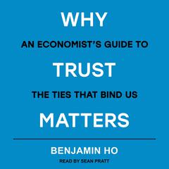 Why Trust Matters: An Economists Guide to the Ties That Bind Us Audiobook, by Benjamin Ho