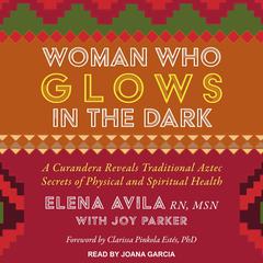 Woman Who Glows in the Dark: A Curandera Reveals Traditional Aztec Secrets of Physical and Spiritual Health Audiobook, by Elena Avila