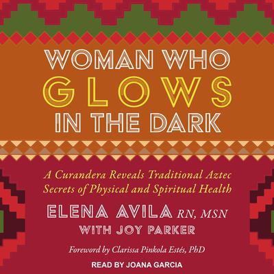 Woman Who Glows in the Dark: A Curandera Reveals Traditional Aztec Secrets of Physical and Spiritual Health Audiobook, by Elena Avila