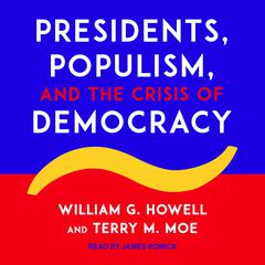 Presidents, Populism, and the Crisis of Democracy Audiobook, by Terry M. Moe