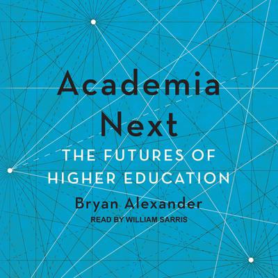 Academia Next: The Futures of Higher Education Audiobook, by Bryan Alexander
