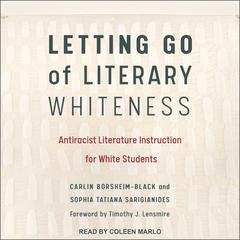 Letting Go of Literary Whiteness: Antiracist Literature Instruction for White Students Audiobook, by Carlin Borsheim-Black