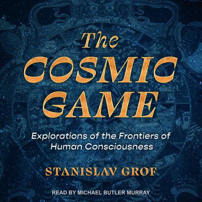 The Cosmic Game: Explorations of the Frontiers of Human Consciousness Audiobook, by Stanislav Grof