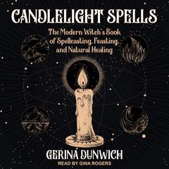 Candlelight Spells: The Modern Witch's Book of Spellcasting, Feasting, and Natural Healing Audiobook, by Gerina Dunwich