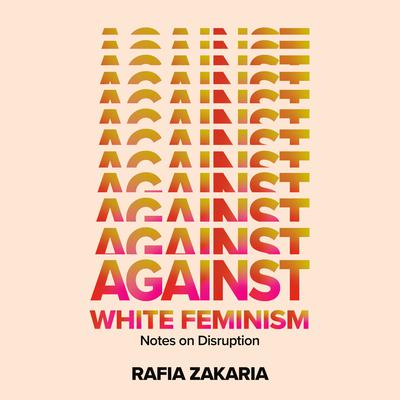 Against White Feminism: Notes on Disruption Audiobook, by Rafia Zakaria