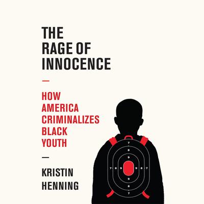 The Rage of Innocence: How America Criminalizes Black Youth Audiobook, by Kristin Henning