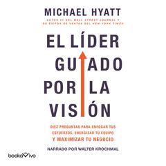 El líder guiado por la visión: 10 Questions to Focus Your Efforts, Energize Your Team, and Scale Your Business Audiobook, by Michael Hyatt