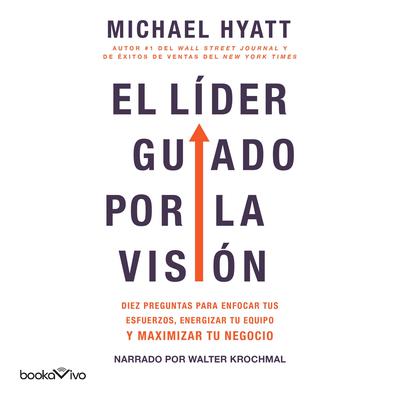 El líder guiado por la visión (The Vision Driven Leader): 10 Questions to Focus Your Efforts, Energize Your Team, and Scale Your Business Audiobook, by Michael Hyatt