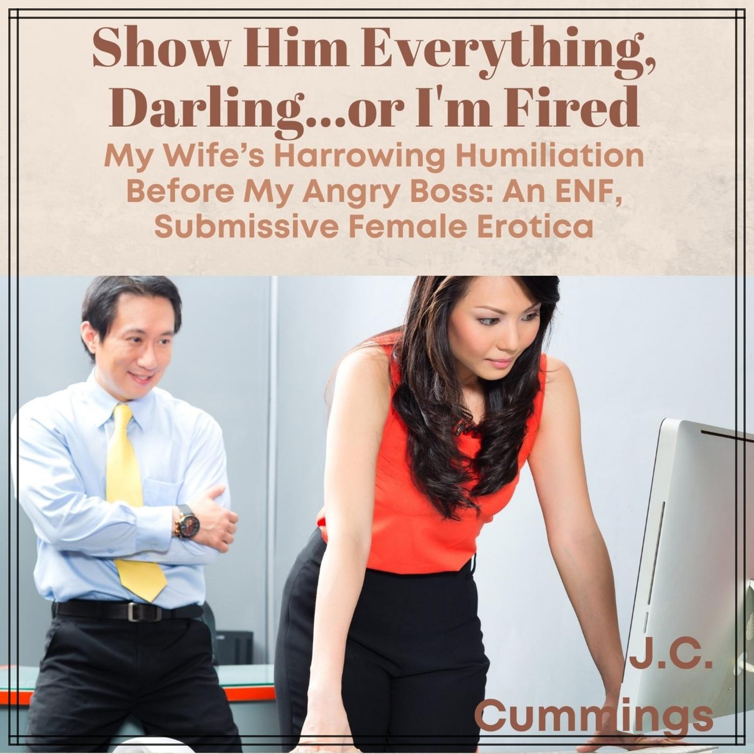 Show Him Everything, Darling…or I’m Fired: My Wife’s Harrowing Humiliation Before My Angry Boss: An ENF Submissive Female Erotica Audiobook, by J.C. Cummings