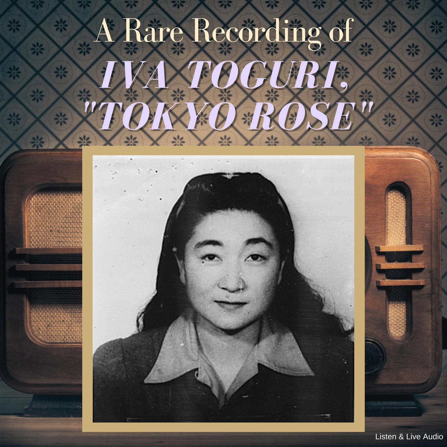 A Rare Recording of Iva Toguri, Tokyo Rose Audiobook, by 'Tokyo Rose” Iva Toguri