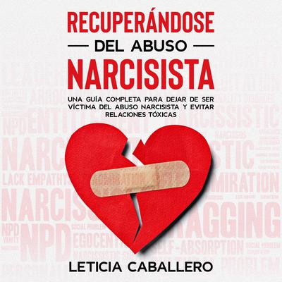 Recuperándose del abuso narcisista: Una Guía Completa para Dejar de ser Víctima del Abuso Narcisista y Evitar Relaciones Tóxicas Audiobook, by Leticia Caballero