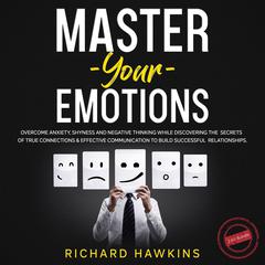 Master Your Emotions - 2 in 1 Bundle: Overcome Anxiety, Shyness and Negative Thinking While Discovering the Secrets of True Connections & Effective Communication to Build Successful Relationships Audiobook, by Richard Hawkins