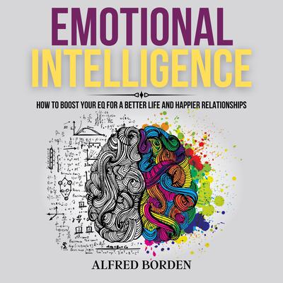 Emotional Intelligence: How to Boost Your EQ for a Better Life and Happier Relationships Audiobook, by Alfred Borden
