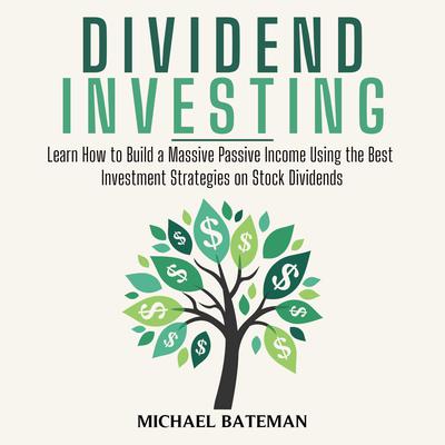 Dividend Investing: Learn How to Build a Massive Passive Income Using the Best Investment Strategies on Stock Dividends Audiobook, by Michael Bateman