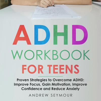 ADHD Workbook For Teens: Proven Strategies to Overcome ADHD: Improve Focus, Gain Motivation, Improve Confidence and Reduce Anxiety  Audiobook, by Andrew Seymour