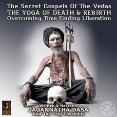 The Secret Gospels Of The Vedas - The Yoga Of Death & Rebirth Overcoming Time Finding Liberation Audiobook, by 