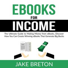 eBooks for Income:: The Ultimate Guide to Making Money from eBooks, Discover How You Can Create Winning eBooks That Generate Big Bucks  Audiobook, by Jake Breton