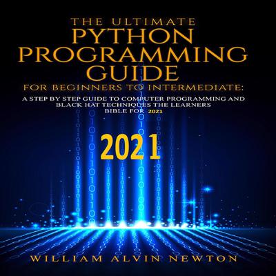 The Ultimate Python Programming Guide from Beginner To Intermediate Audiobook, by William Alvin Newton
