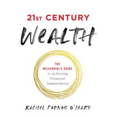 21st Century Wealth: The Millennials Guide to Achieving Financial Independence  Audiobook, by Rachel Podnos O'Leary