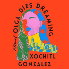 Olga Dies Dreaming: A Novel Audiobook, by Xochitl Gonzalez