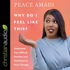 Why Do I Feel Like This?: Understand Your Difficult Emotions and Find Grace to Move Through Audiobook, by Peace Amadi