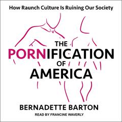The Pornification of America: How Raunch Culture Is Ruining Our Society Audiobook, by Bernadette Barton