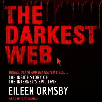 The Darkest Web: Drugs, Death and Destroyed Lives . . . the Inside Story of the Internets Evil Twin Audiobook, by Elieen Ormsby