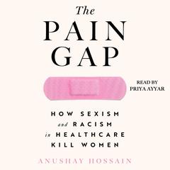 The Pain Gap: How Sexism and Racism in Healthcare Kill Women Audiobook, by Anushay Hossain