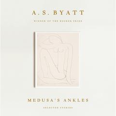 Medusa's Ankles: Selected Stories Audiobook, by A. S. Byatt