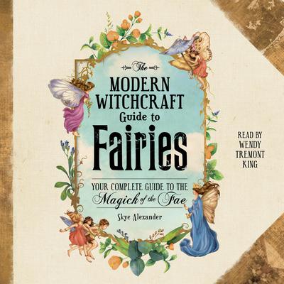 The Modern Witchcraft Guide to Fairies: Your Complete Guide to the Magick of the Fae Audiobook, by Skye Alexander
