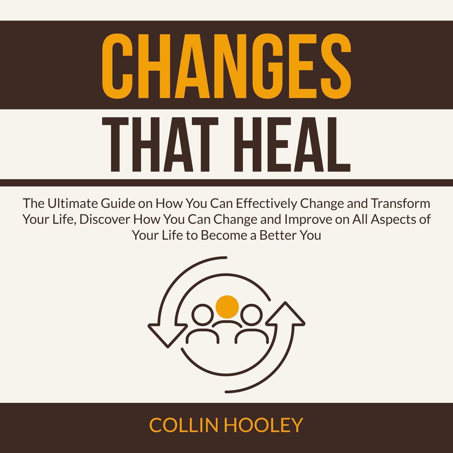Changes that Heal:: The Ultimate Guide on How You Can Effectively Change and Transform Your Life, Discover How You Can Change and Improve on All Aspects of Your Life to Become a Better You  Audiobook, by Collin Hooley