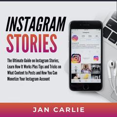 Instagram Stories: The Ultimate Guide on Instagram Stories, Learn How It Works Plus Tips and Tricks on What Content to Posts and How You Can Monetize Your Instagram Account: The Ultimate Guide on Instagram Stories, Learn How It Works Plus Tips and Tricks on What Content to Posts and How You Can Monetize Your Instagram Account  Audiobook, by Jan Carlie