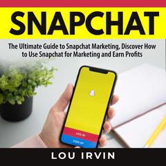 Snapchat:: The Ultimate Guide to SnapChat Marketing, Discover How to Use SnapChat for Marketing and Earn Profits  Audiobook, by Lou Irvin