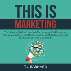 This is Marketing: The Ultimate Guide on How You Can Launch a Viral Marketing Campaign, Discover Viral Marketing Tips and Effective Methods to Launch a Successful Campaign Audiobook, by T.L. Barnard