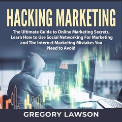 Hacking Marketing: The Ultimate Guide to Online Marketing Secrets, Learn How to Use Social Networking For Marketing and The Internet Marketing Mistakes You Need to Avoid Audiobook, by Gregory Lawson