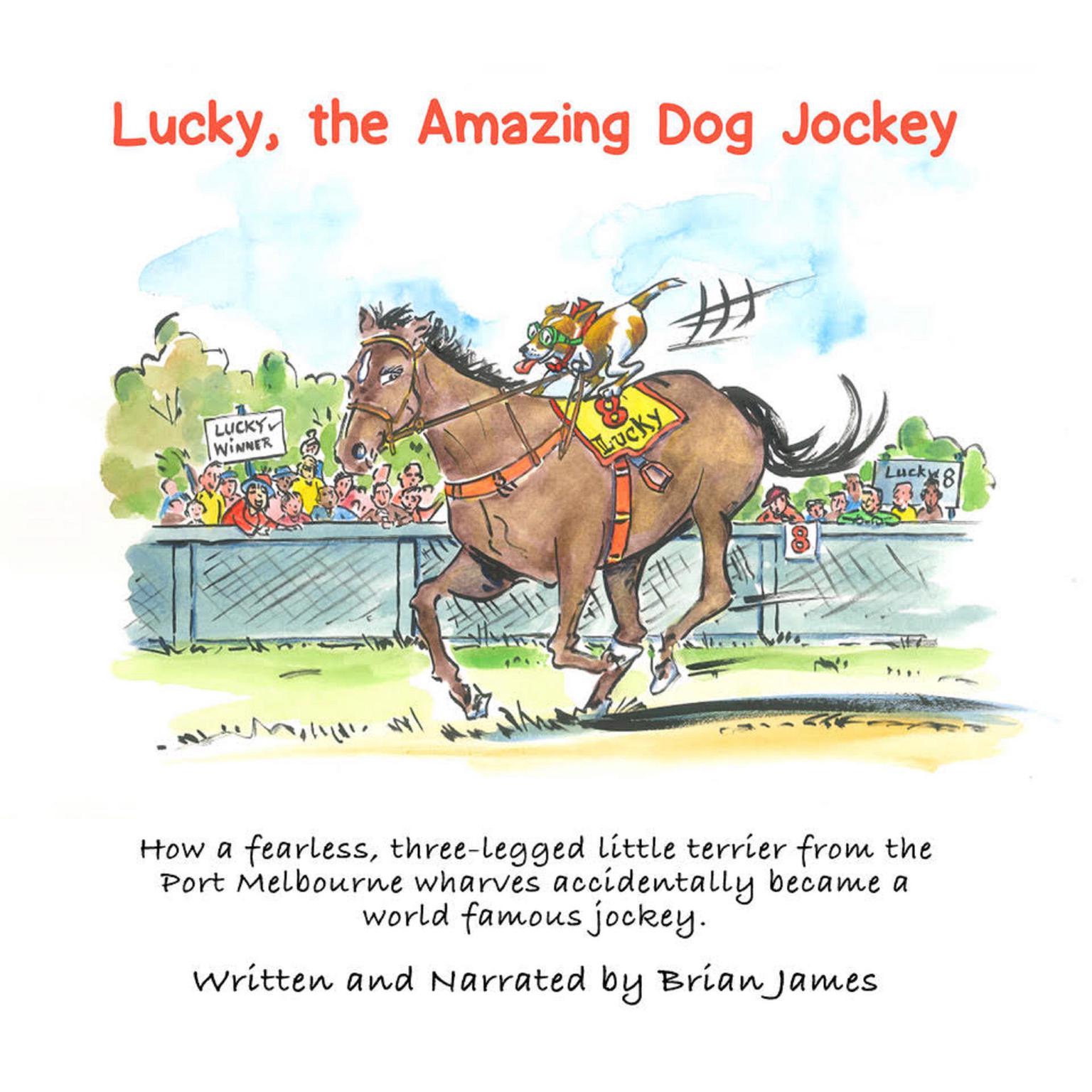 Lucky, the amazing dog jockey: How a fearless, three-legged little terrier from the Port Melbourne wharves accidentally became a world famous jockey. Audiobook, by Brian James