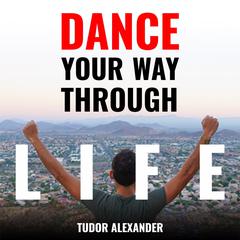 Dance Your Way Through Life: A No Bullshit Guide to Hacking Your Body, Mind & Soul for Success  Audiobook, by Tudor Alexander