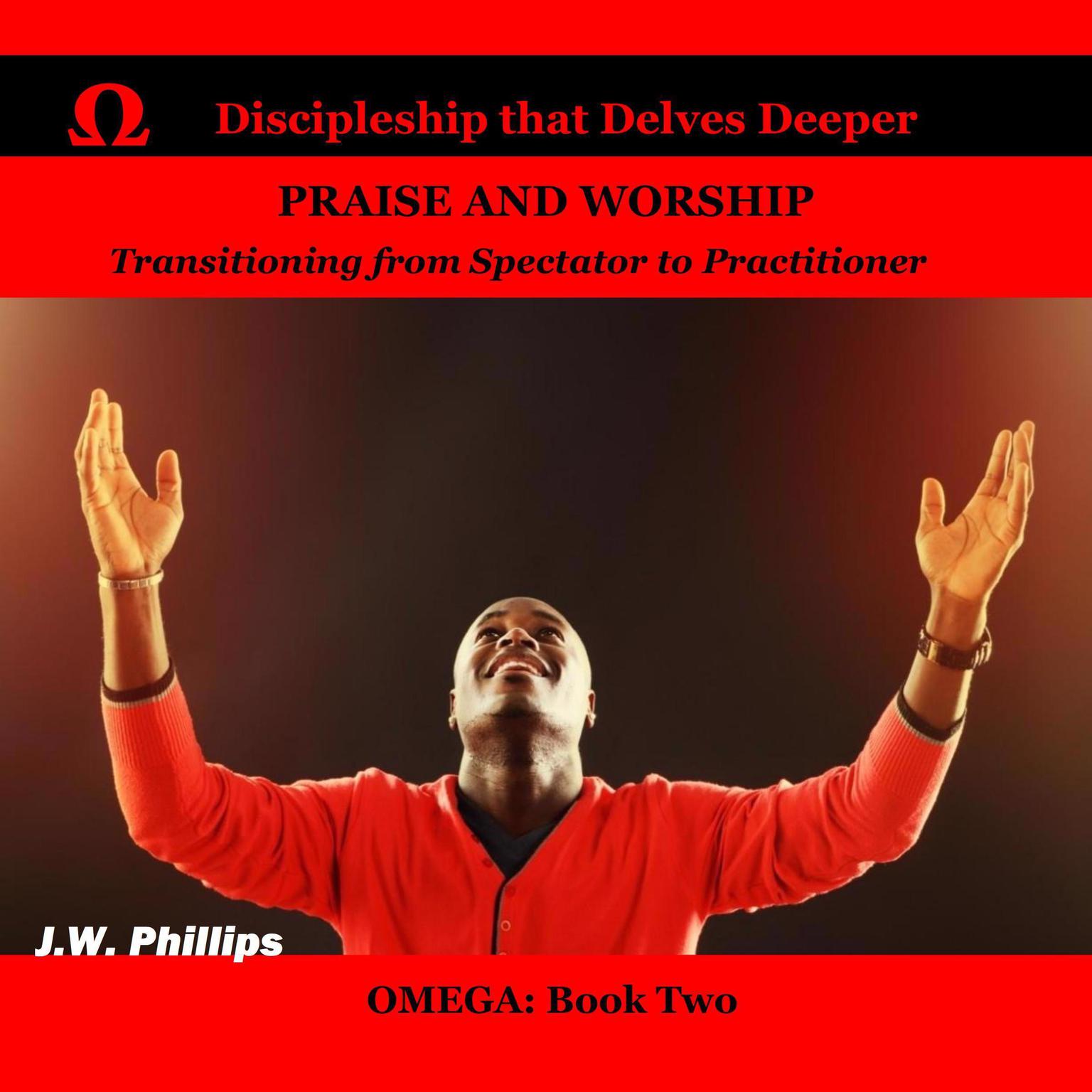 Praise and Worship: Transitioning from Spectator to Practitioner Audiobook, by J.W. Phillips