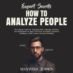 Expert Secrets – How to Analyze People: The Ultimate Guide for Analyzing Body Language, Emotions, and Manipulation on Sight With Dark Psychology, Emotional Intelligence, Mind Control, and Speed Reading Audiobook, by Maxwell Jensen