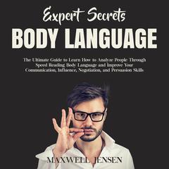 Expert Secrets – Body Language: The Ultimate Guide to Learn how to Analyze People Through Speed Reading Body Language and Improve Your Communication, Influence, Negotiation, and Persuasion Skills Audiobook, by Maxwell Jensen