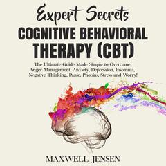 Expert Secrets – Cognitive Behavioral Therapy (CBT): The Ultimate Guide Made Simple to Overcome Anger Management, Anxiety, Depression, Insomnia, Negative Thinking, Panic, Phobias, Stress, and Worry Audiobook, by Maxwell Jensen