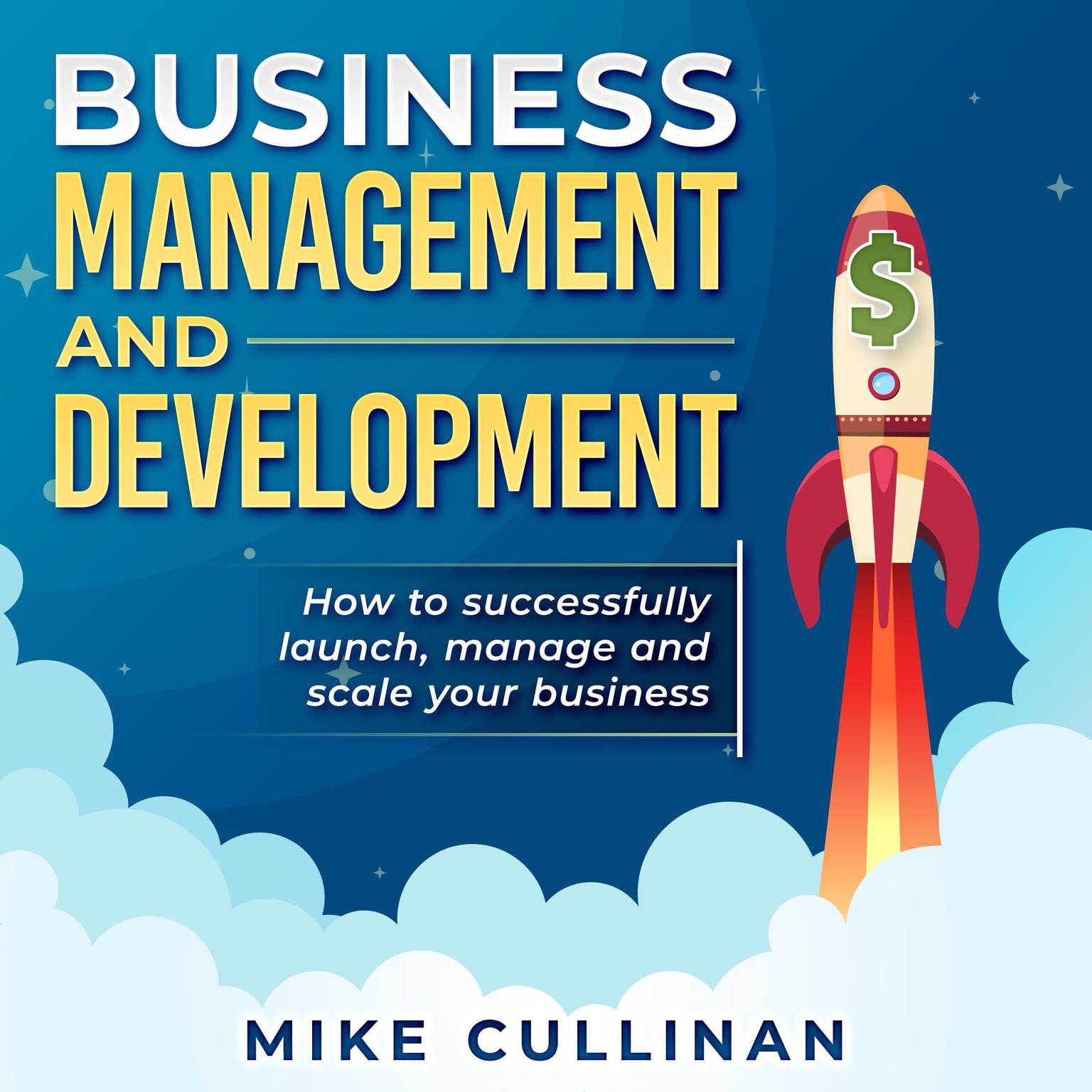 Business Management and Development: How to Successfully Launch, Manage, and Scale Your Business  Audiobook, by Mike Cullinan